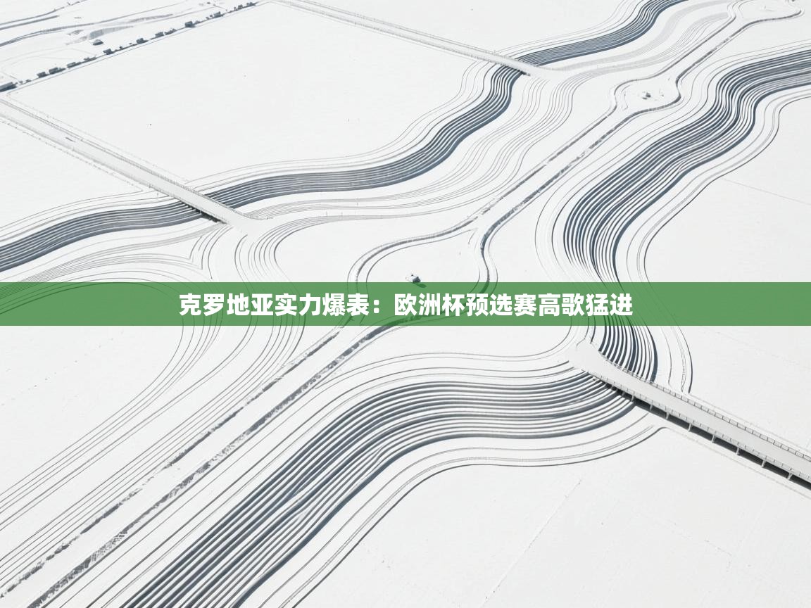 克罗地亚实力爆表:欧洲杯预选赛高歌猛进 第1张