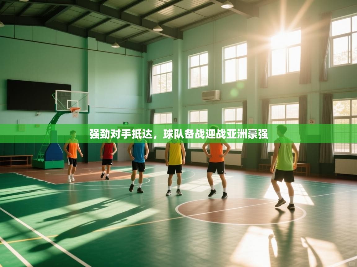 强劲对手抵达,球队备战迎战亚洲豪强 第2张