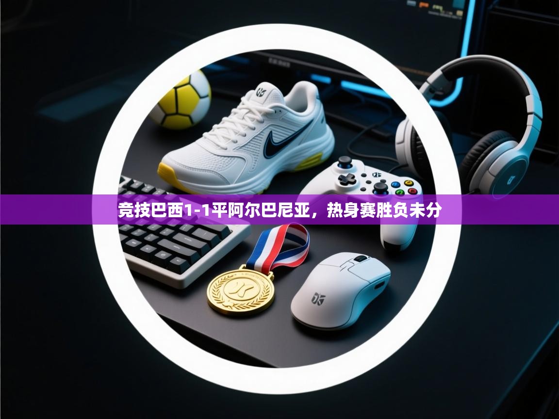 竞技巴西1-1平阿尔巴尼亚，热身赛胜负未分  第2张