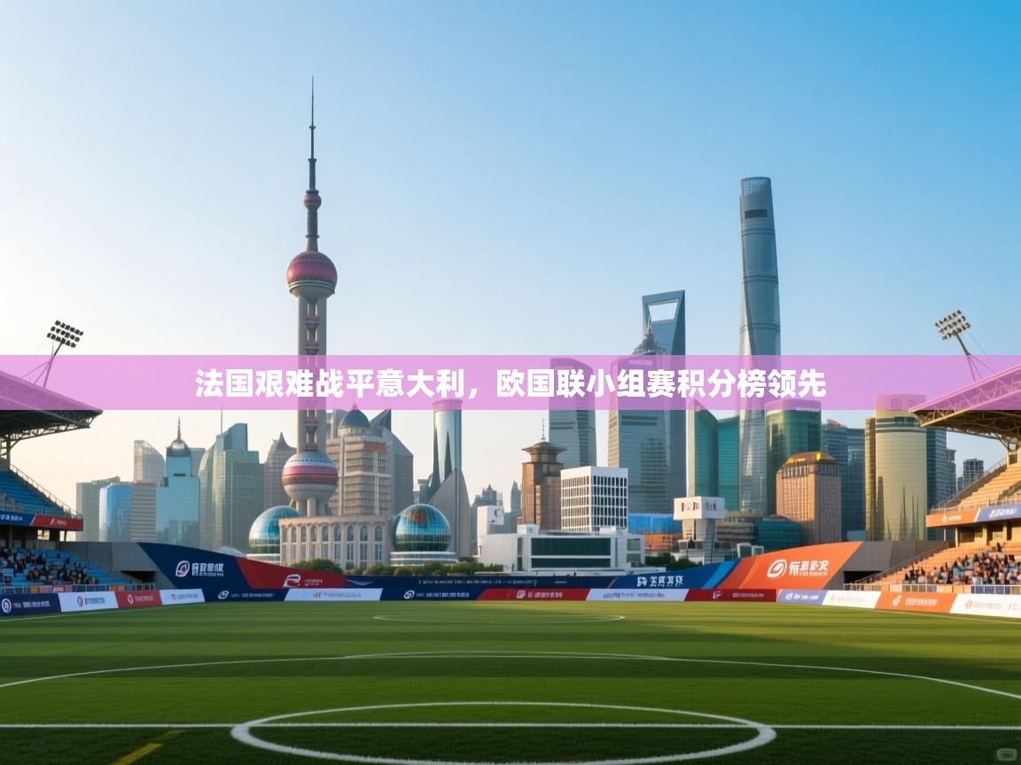 法国艰难战平意大利,欧国联小组赛积分榜领先 第1张