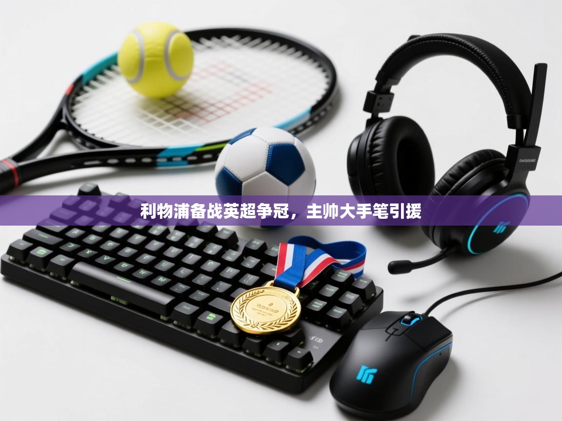 利物浦备战英超争冠,主帅大手笔引援 第1张