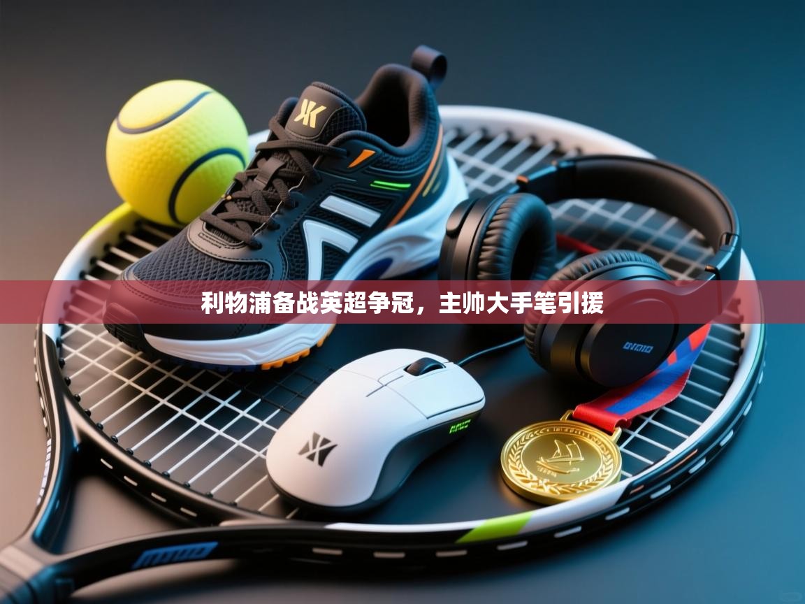 利物浦备战英超争冠,主帅大手笔引援 第2张