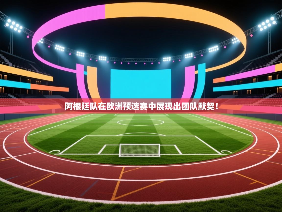 阿根廷队在欧洲预选赛中展现出团队默契！  第2张