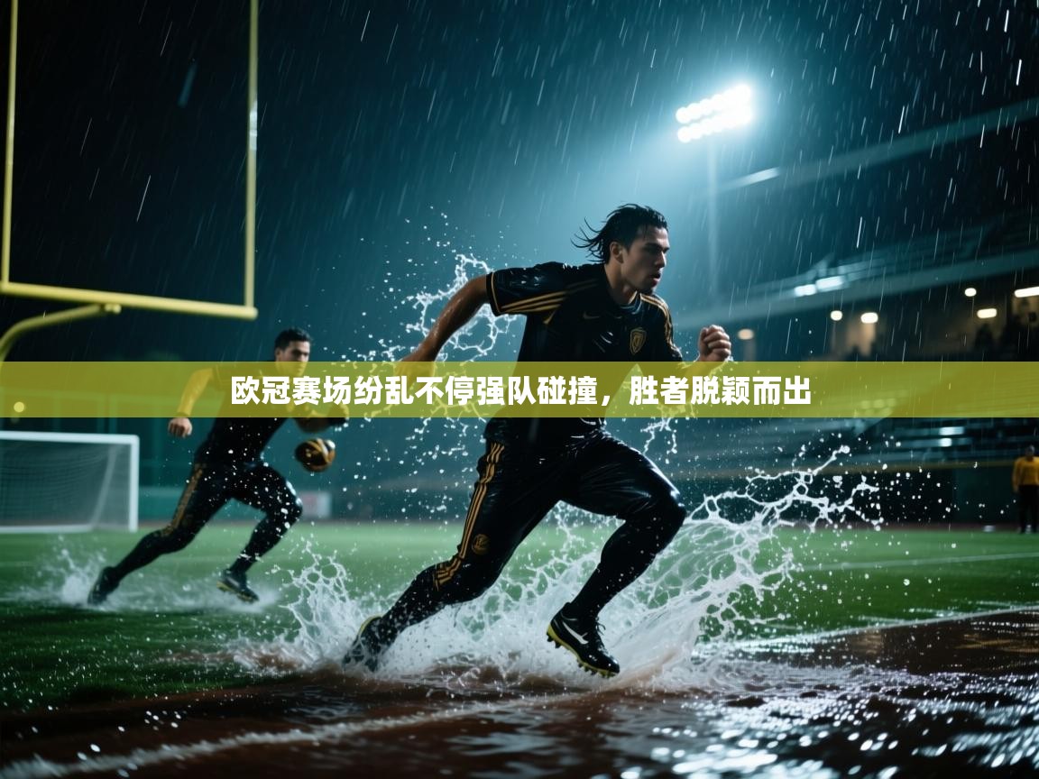 欧冠赛场纷乱不停强队碰撞，胜者脱颖而出  第2张