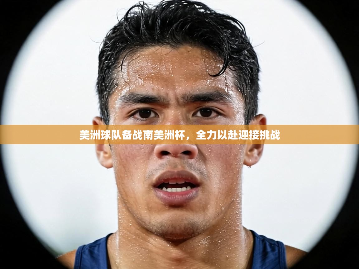 美洲球队备战南美洲杯,全力以赴迎接挑战 第1张