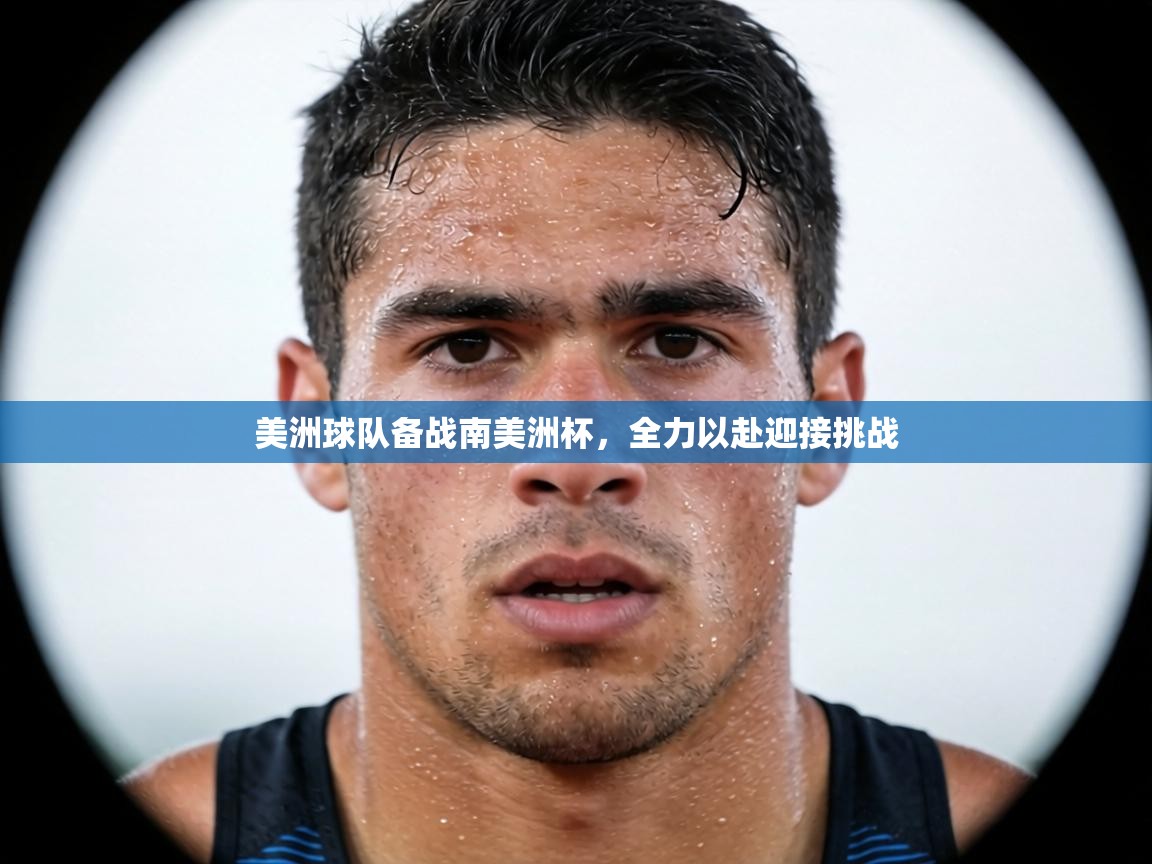 美洲球队备战南美洲杯,全力以赴迎接挑战 第2张