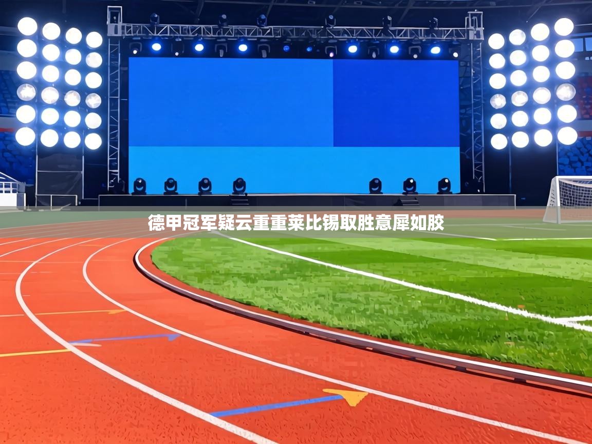 德甲冠军疑云重重莱比锡取胜意犀如胶 第2张