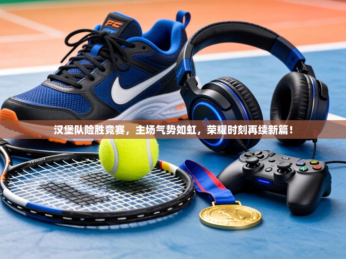 汉堡队险胜竞赛，主场气势如虹，荣耀时刻再续新篇！  第1张